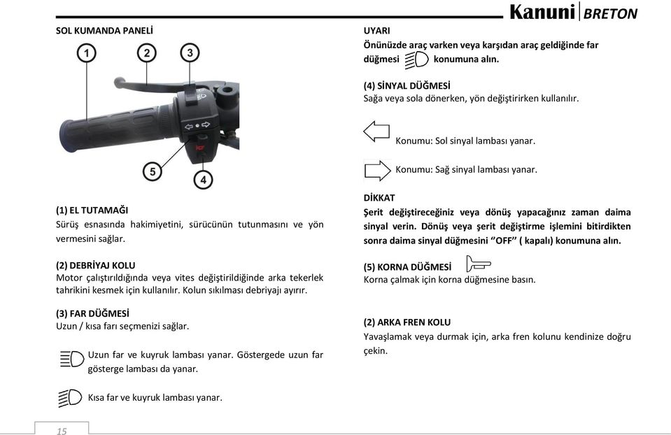 (2) DEBRİYAJ KOLU Motor çalıştırıldığında veya vites değiştirildiğinde arka tekerlek tahrikini kesmek için kullanılır. Kolun sıkılması debriyajı ayırır.