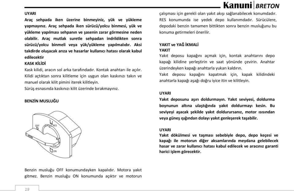 Aksi takdirde oluşacak arıza ve hasarlar kullanıcı hatası olarak kabul edilecektir KASK KİLİDİ Kask kilidi, aracın sol arka tarafındadır. Kontak anahtarı ile açılır.