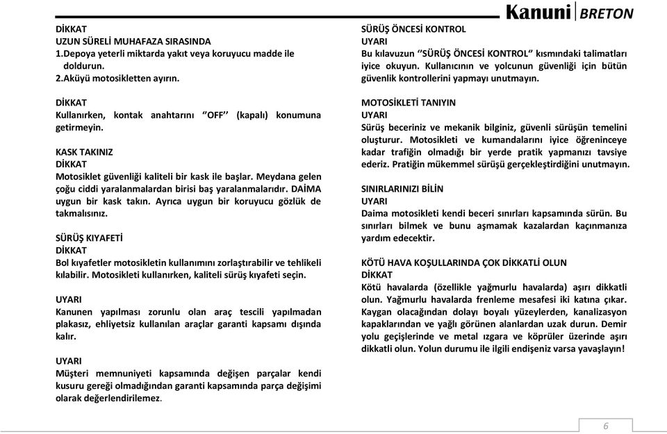 Ayrıca uygun bir koruyucu gözlük de takmalısınız. SÜRÜŞ KIYAFETİ Bol kıyafetler motosikletin kullanımını zorlaştırabilir ve tehlikeli kılabilir. Motosikleti kullanırken, kaliteli sürüş kıyafeti seçin.