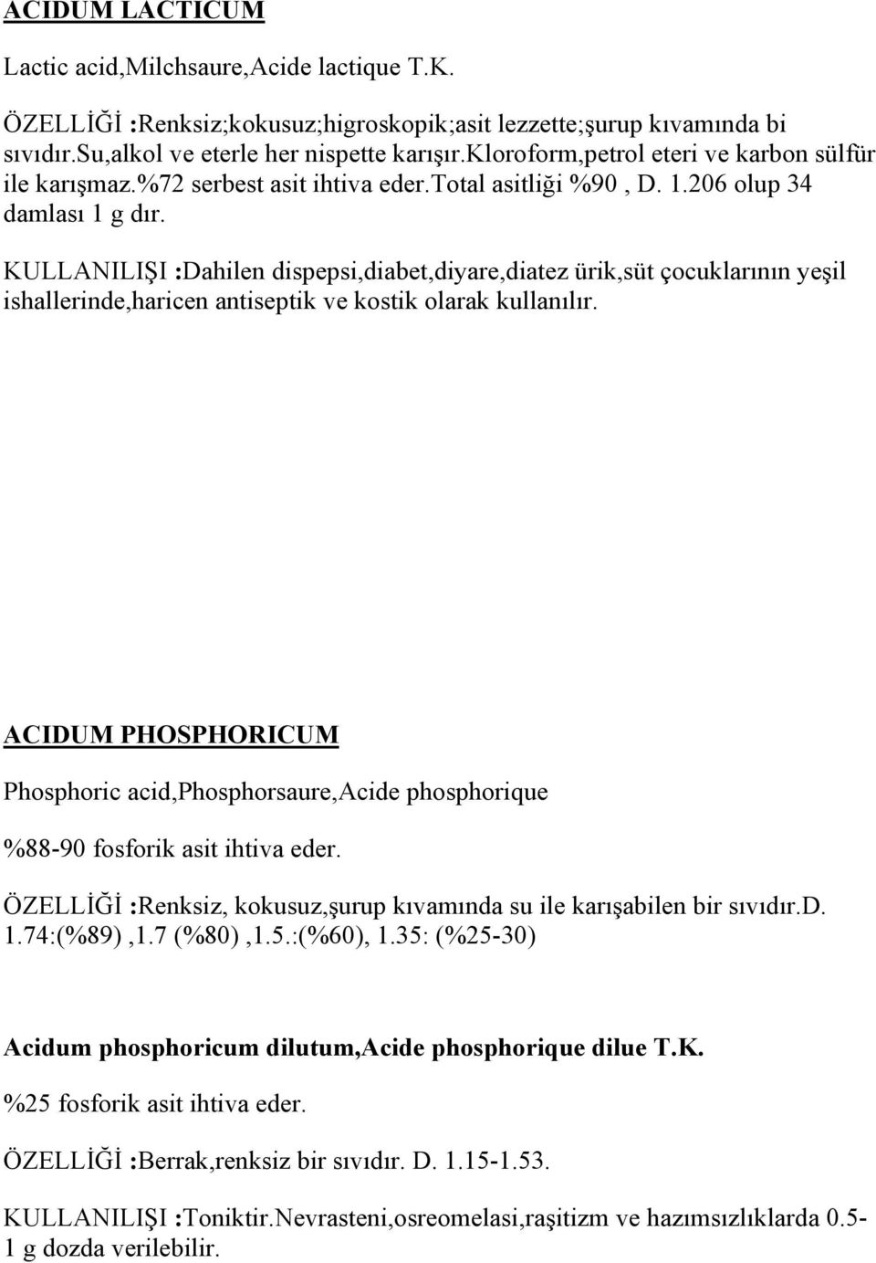 KULLANILIŞI :Dahilen dispepsi,diabet,diyare,diatez ürik,süt çocuklarının yeşil ishallerinde,haricen antiseptik ve kostik olarak kullanılır.