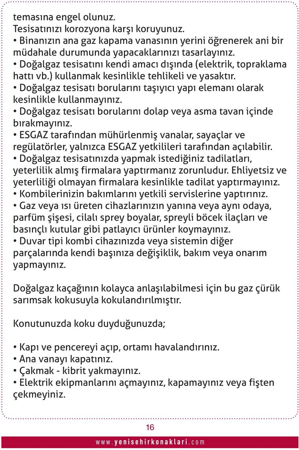 Doğalgaz tesisatı borularını dolap veya asma tavan içinde bırakmayınız. ESGAZ tarafından mühürlenmiş vanalar, sayaçlar ve regülatörler, yalnızca ESGAZ yetkilileri tarafından açılabilir.