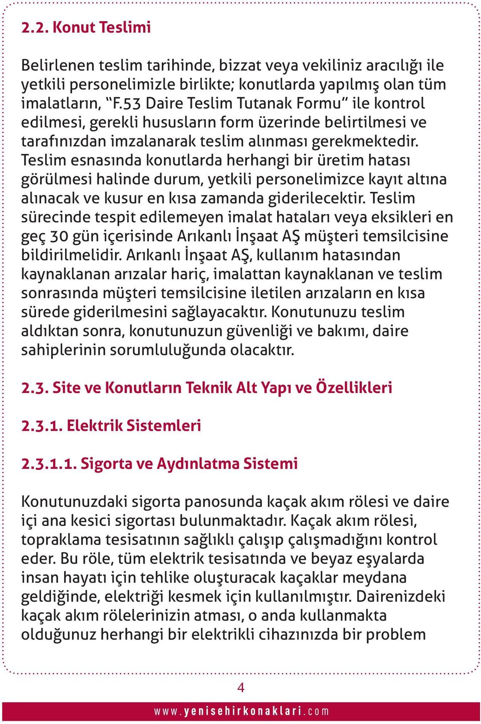 Teslim esnasında konutlarda herhangi bir üretim hatası görülmesi halinde durum, yetkili personelimizce kayıt altına alınacak ve kusur en kısa zamanda giderilecektir.