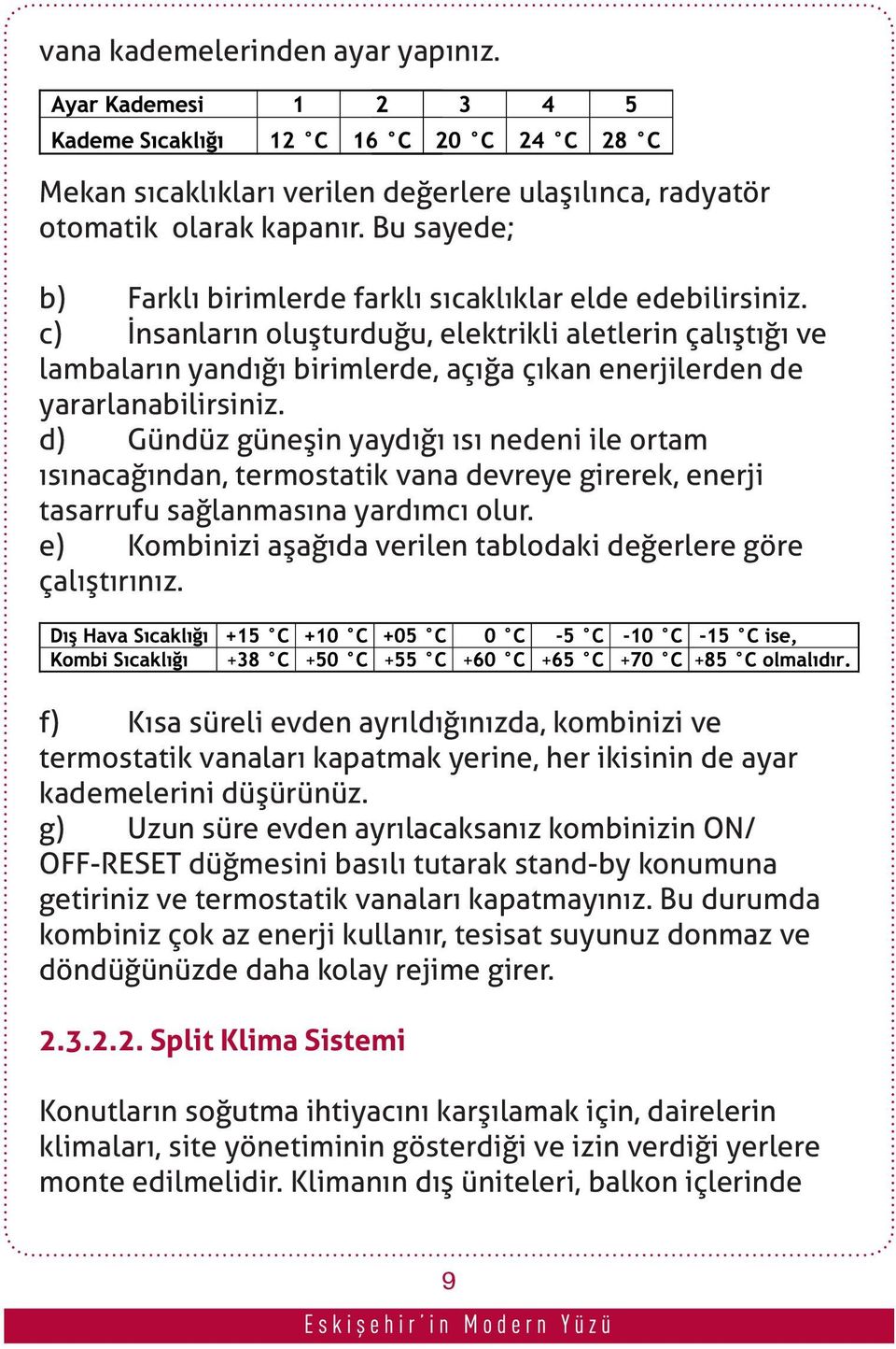 d) Gündüz güneşin yaydığı ısı nedeni ile ortam ısınacağından, termostatik vana devreye girerek, enerji tasarrufu sağlanmasına yardımcı olur.