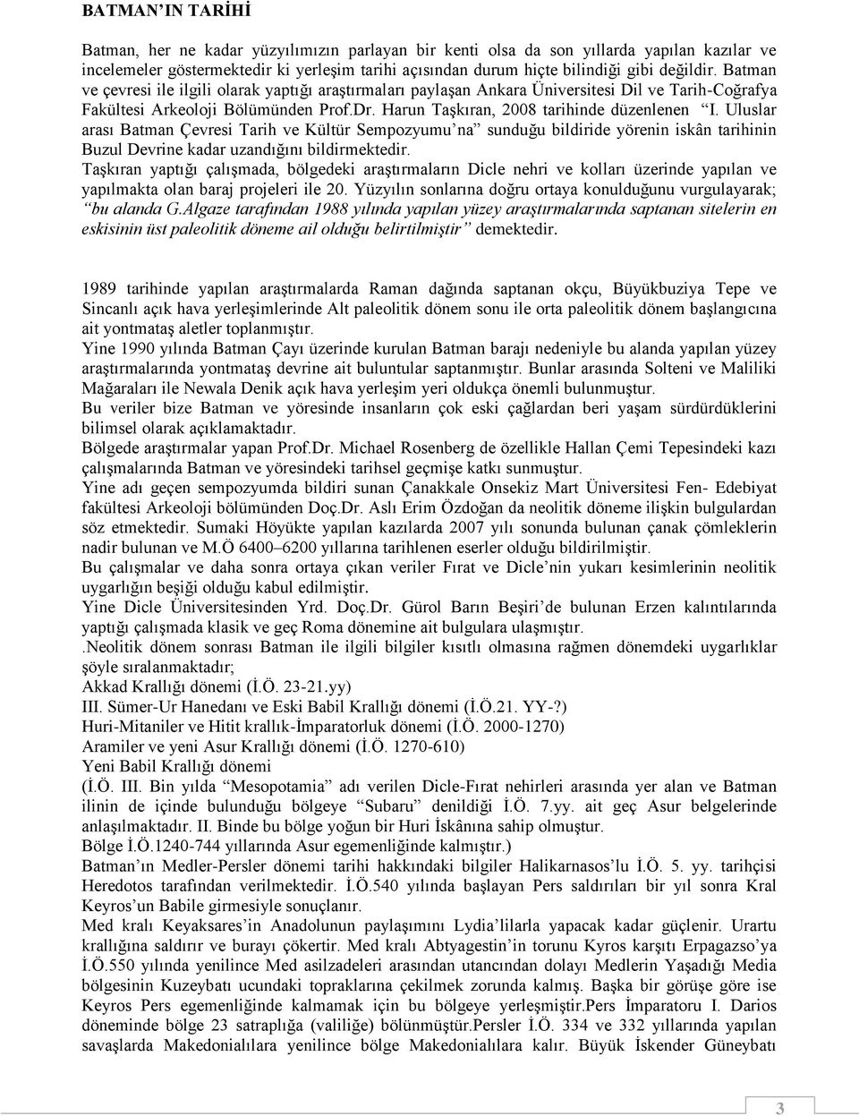 Harun Taşkıran, 2008 tarihinde düzenlenen I. Uluslar arası Batman Çevresi Tarih ve Kültür Sempozyumu na sunduğu bildiride yörenin iskân tarihinin Buzul Devrine kadar uzandığını bildirmektedir.