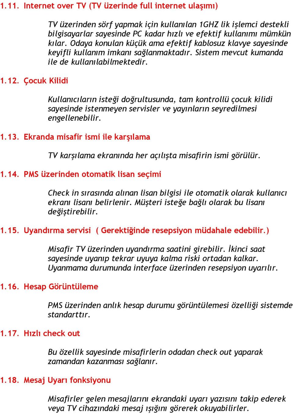 Odaya konulan küçük ama efektif kablosuz klavye sayesinde keyifli kullanım imkanı sağlanmaktadır. Sistem mevcut kumanda ile de kullanılabilmektedir.