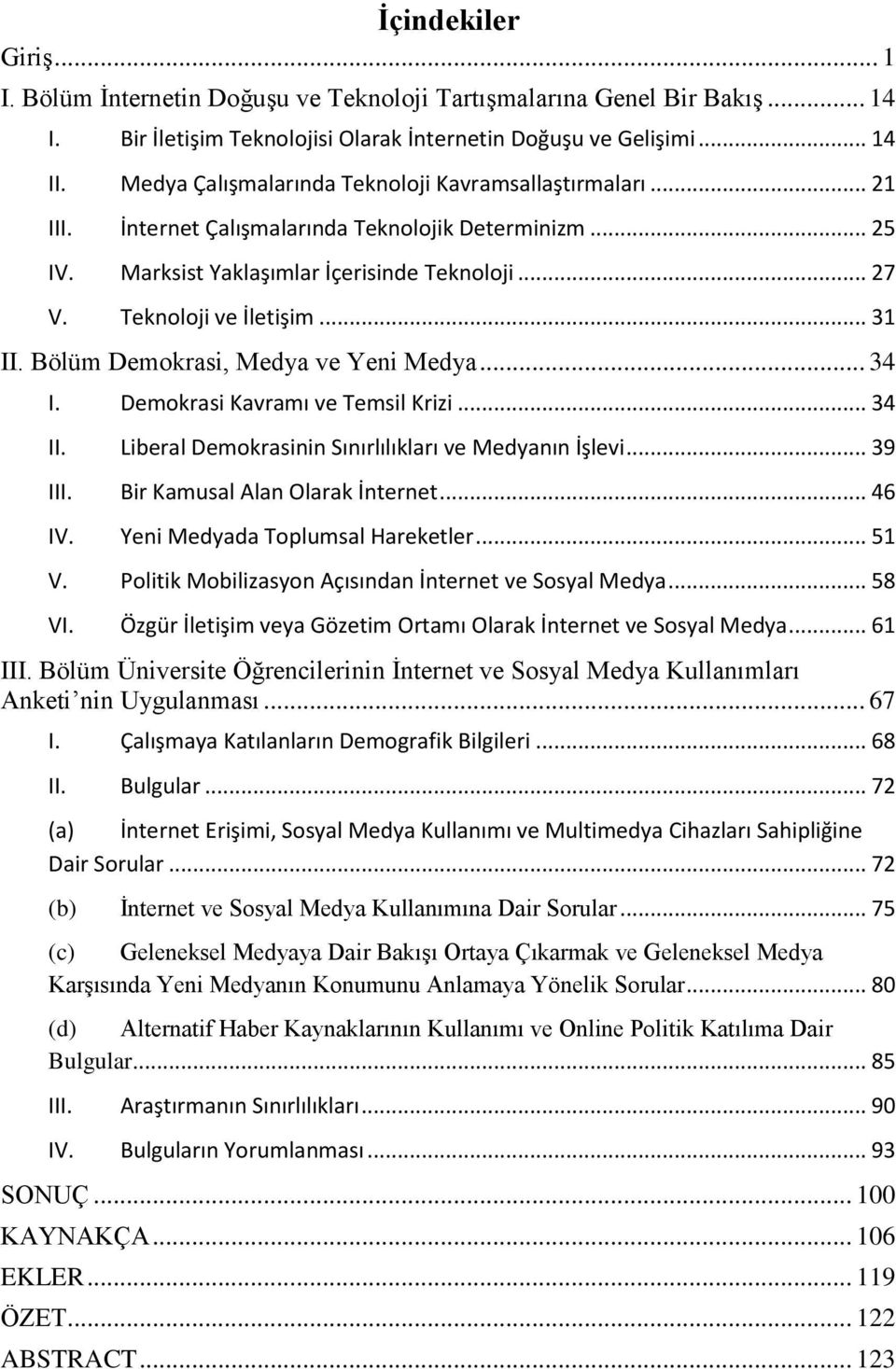 .. 31 II. Bölüm Demokrasi, Medya ve Yeni Medya... 34 I. Demokrasi Kavramı ve Temsil Krizi... 34 II. Liberal Demokrasinin Sınırlılıkları ve Medyanın İşlevi... 39 III. Bir Kamusal Alan Olarak İnternet.