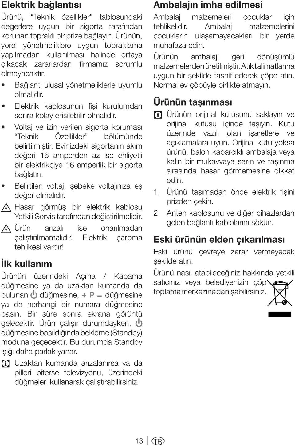 Elektrik kablosunun fişi kurulumdan sonra kolay erişilebilir olmalıdır. Voltaj ve izin verilen sigorta koruması Teknik Özellikler bölümünde belirtilmiştir.