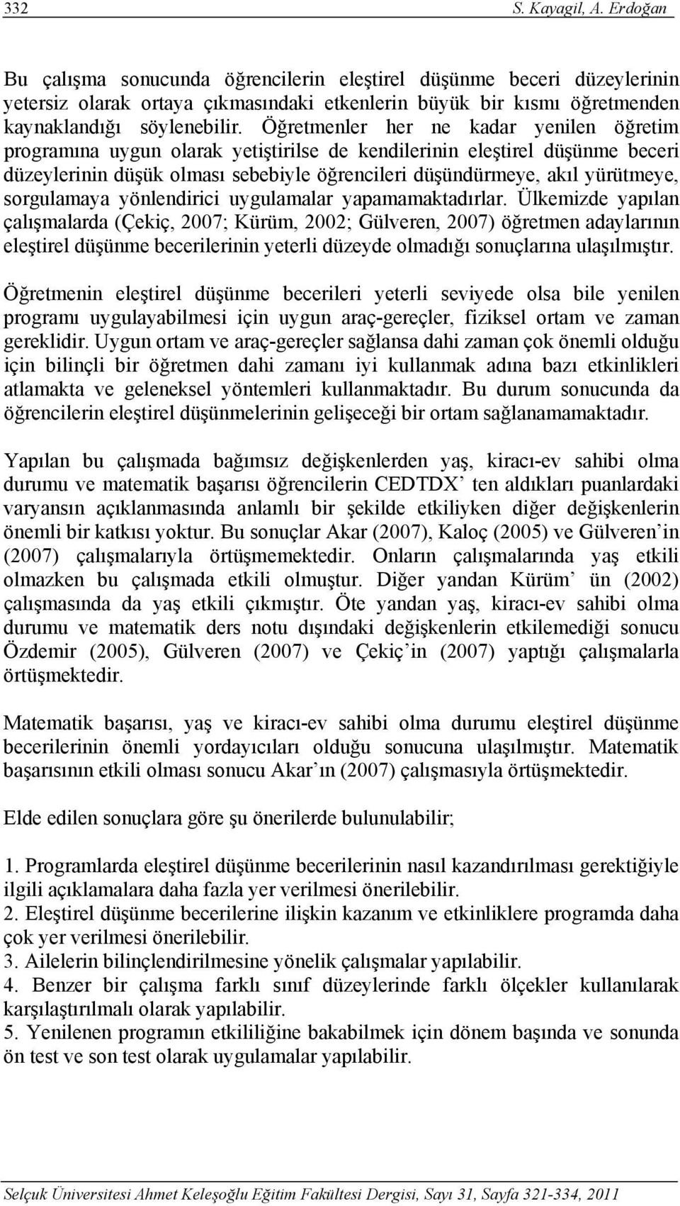 Öğretmenler her ne kadar yenilen öğretim programına uygun olarak yetiştirilse de kendilerinin eleştirel düşünme beceri düzeylerinin düşük olması sebebiyle öğrencileri düşündürmeye, akıl yürütmeye,