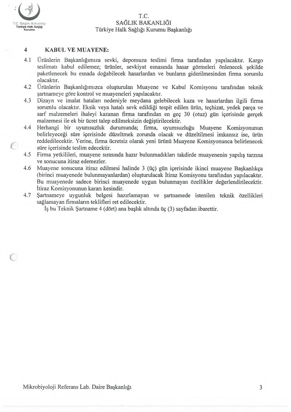 2 Ürünlerin Başkanlığımızca oluşturulan Muayene ve Kabul Komisyonu tarafından teknik şartnameye göre kontrol ve muayeneleri yapılacaktır. 4.