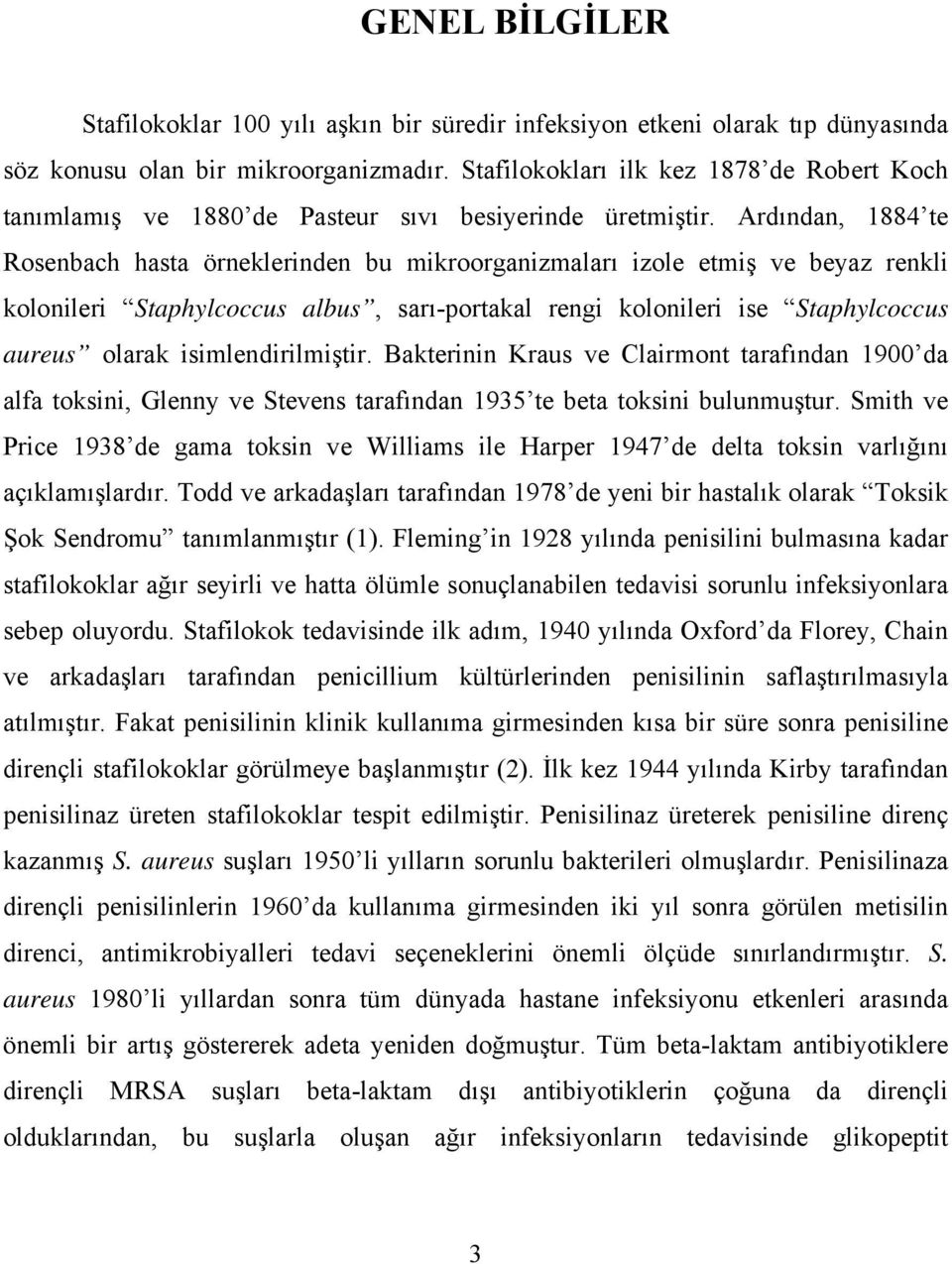 Ardından, 1884 te Rosenbach hasta örneklerinden bu mikroorganizmaları izole etmiş ve beyaz renkli kolonileri Staphylcoccus albus, sarı-portakal rengi kolonileri ise Staphylcoccus aureus olarak