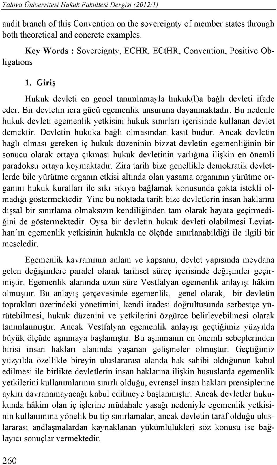 Bir devletin icra gücü egemenlik unsuruna dayanmaktadır. Bu nedenle hukuk devleti egemenlik yetkisini hukuk sınırları içerisinde kullanan devlet demektir. Devletin hukuka bağlı olmasından kasıt budur.