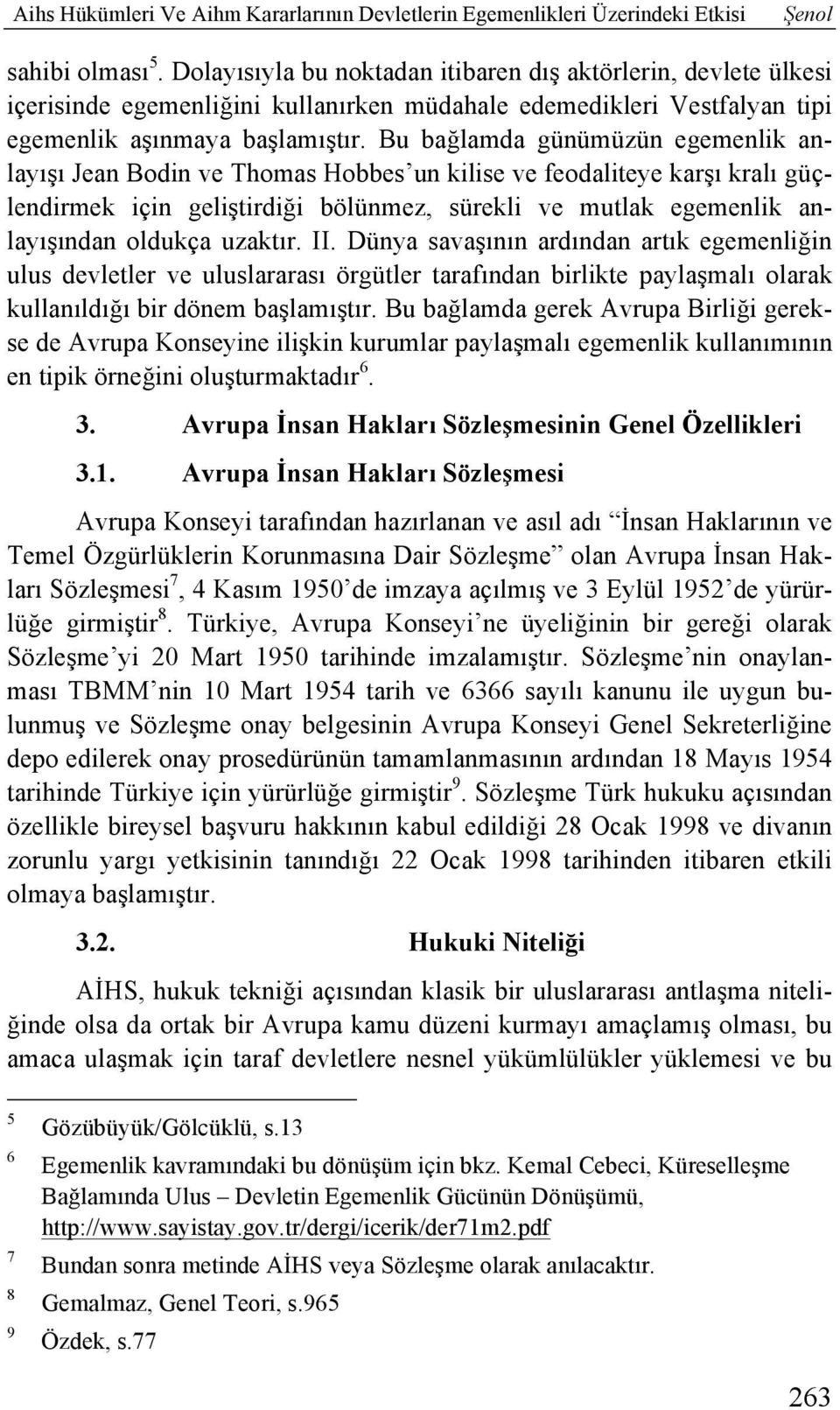 Bu bağlamda günümüzün egemenlik anlayışı Jean Bodin ve Thomas Hobbes un kilise ve feodaliteye karşı kralı güçlendirmek için geliştirdiği bölünmez, sürekli ve mutlak egemenlik anlayışından oldukça