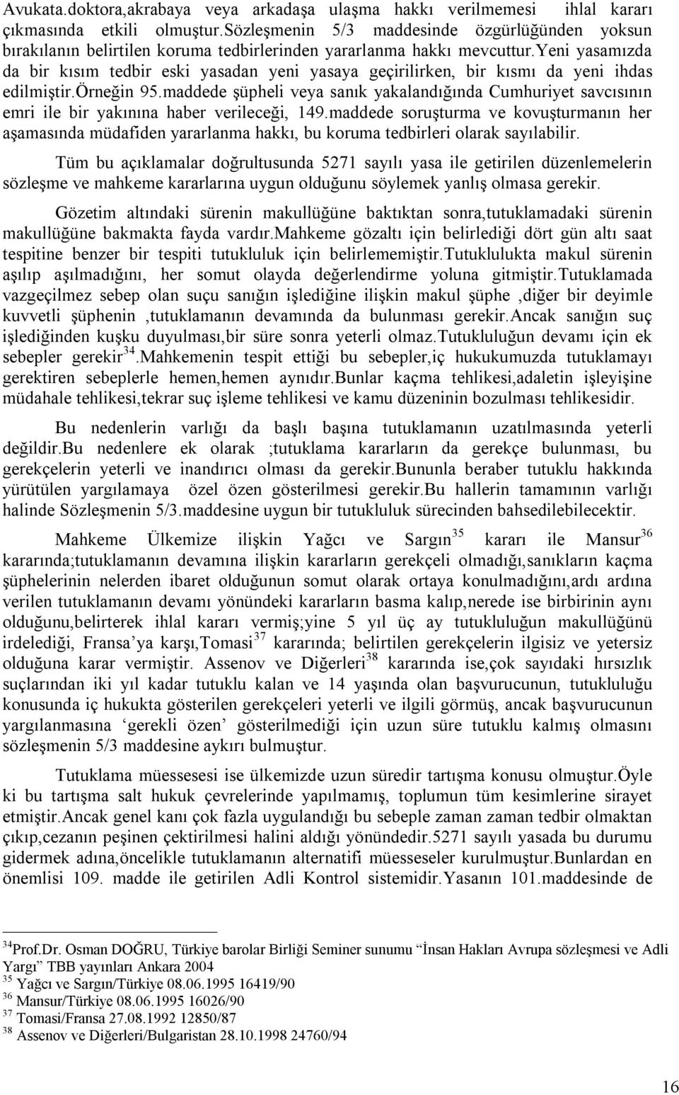 yeni yasamızda da bir kısım tedbir eski yasadan yeni yasaya geçirilirken, bir kısmı da yeni ihdas edilmiştir.örneğin 95.