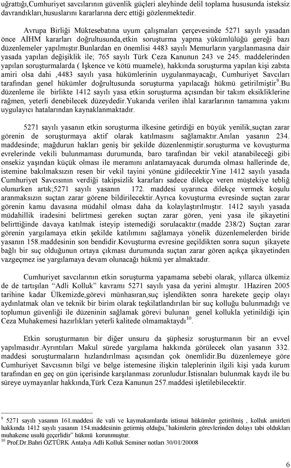 bunlardan en önemlisi 4483 sayılı Memurların yargılanmasına dair yasada yapılan değişiklik ile; 765 sayılı Türk Ceza Kanunun 243 ve 245.