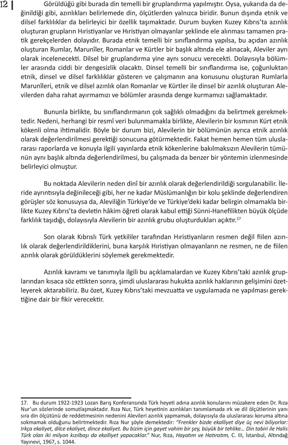 Durum buyken Kuzey Kıbrıs ta azınlık oluşturan grupların Hıristiyanlar ve Hıristiyan olmayanlar şeklinde ele alınması tamamen pratik gerekçelerden dolayıdır.