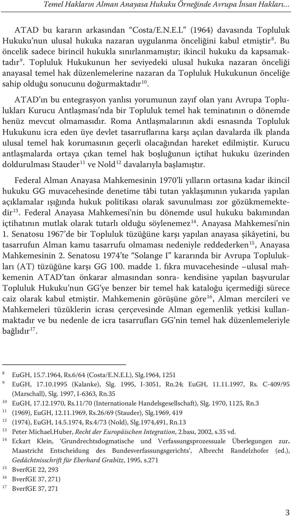 Hukukunun her seviyedeki ulusal hukuka nazaran önceliği 9 anayasal temel hak düzenlemelerine nazaran da Topluluk Hukukunun önceliğe 10 sahip olduğu sonucunu doğurmaktadırf ATAD ın bu entegrasyon