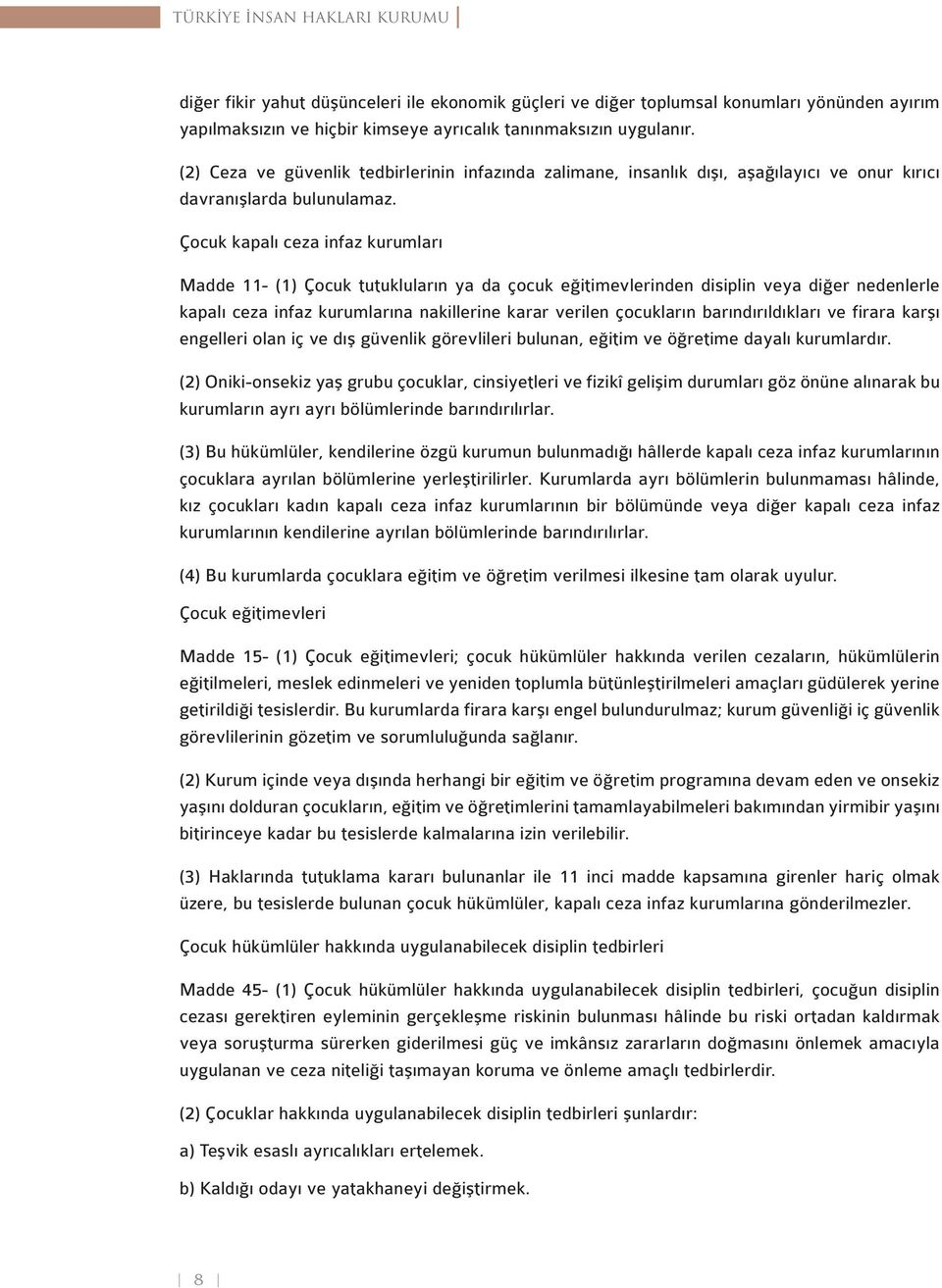 Çocuk kapalı ceza infaz kurumları Madde 11- (1) Çocuk tutukluların ya da çocuk eğitimevlerinden disiplin veya diğer nedenlerle kapalı ceza infaz kurumlarına nakillerine karar verilen çocukların