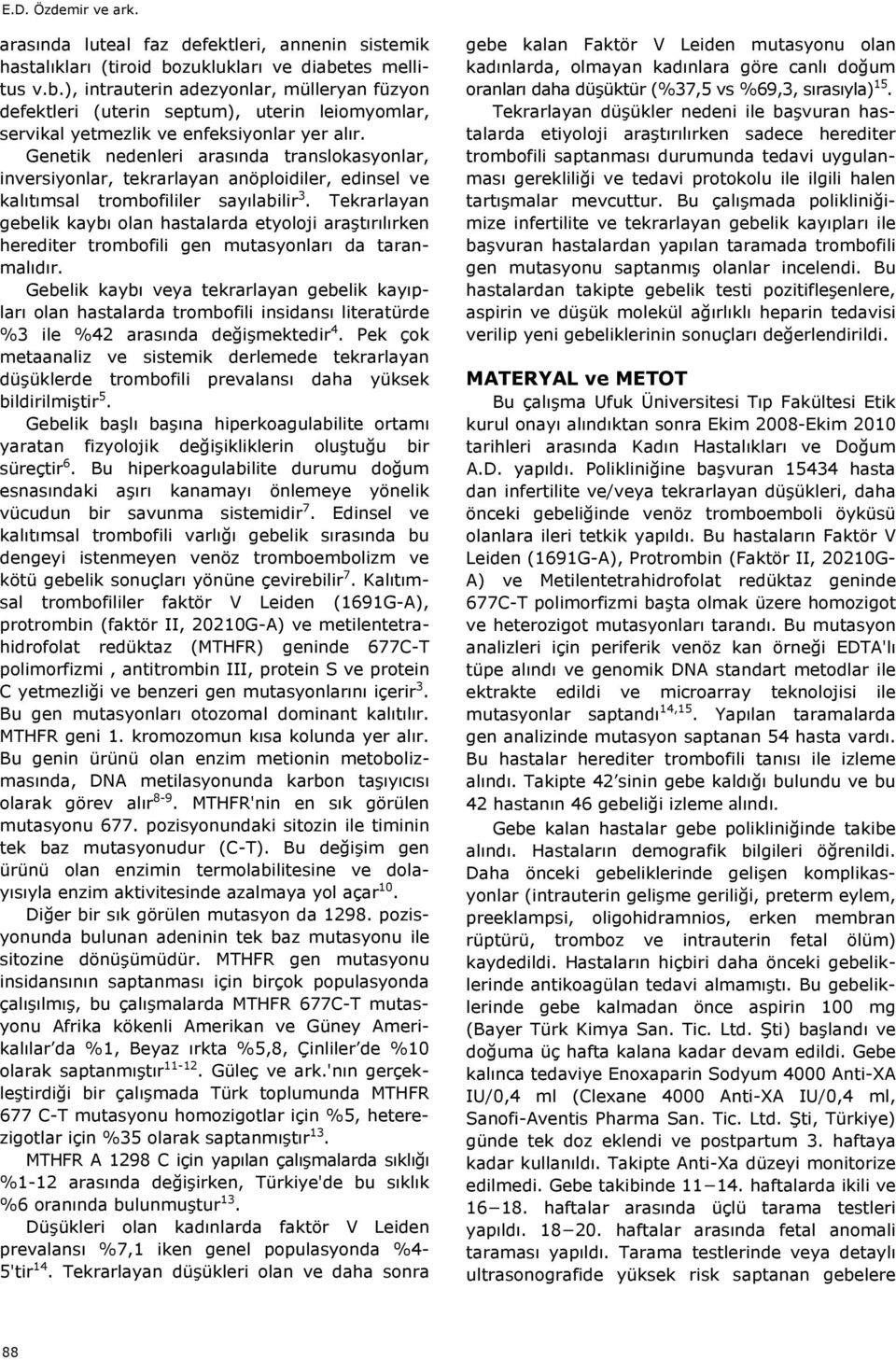 Genetik nedenleri aras nda translokasyonlar, inversiyonlar, tekrarlayan anöploidiler, edinsel ve kal t msal trombofililer say labilir 3.