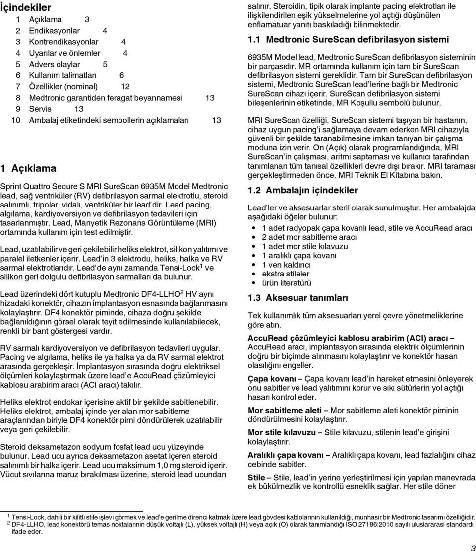 elektrotlu, steroid salınımlı, tripolar, vidalı, ventriküler bir lead dir. Lead pacing, algılama, kardiyoversiyon ve defibrilasyon tedavileri için tasarlanmıştır.