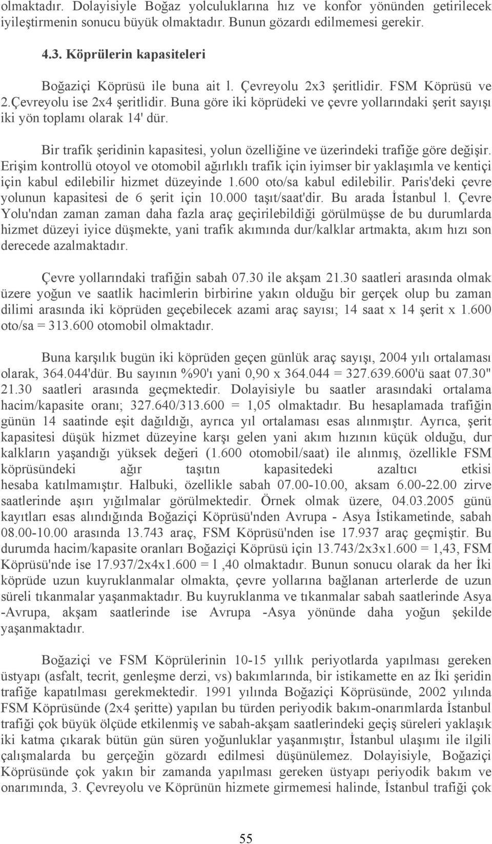 Buna göre iki köprüdeki ve çevre yollarındaki şerit sayışı iki yön toplamı olarak 14' dür. Bir trafik şeridinin kapasitesi, yolun özelliğine ve üzerindeki trafiğe göre değişir.