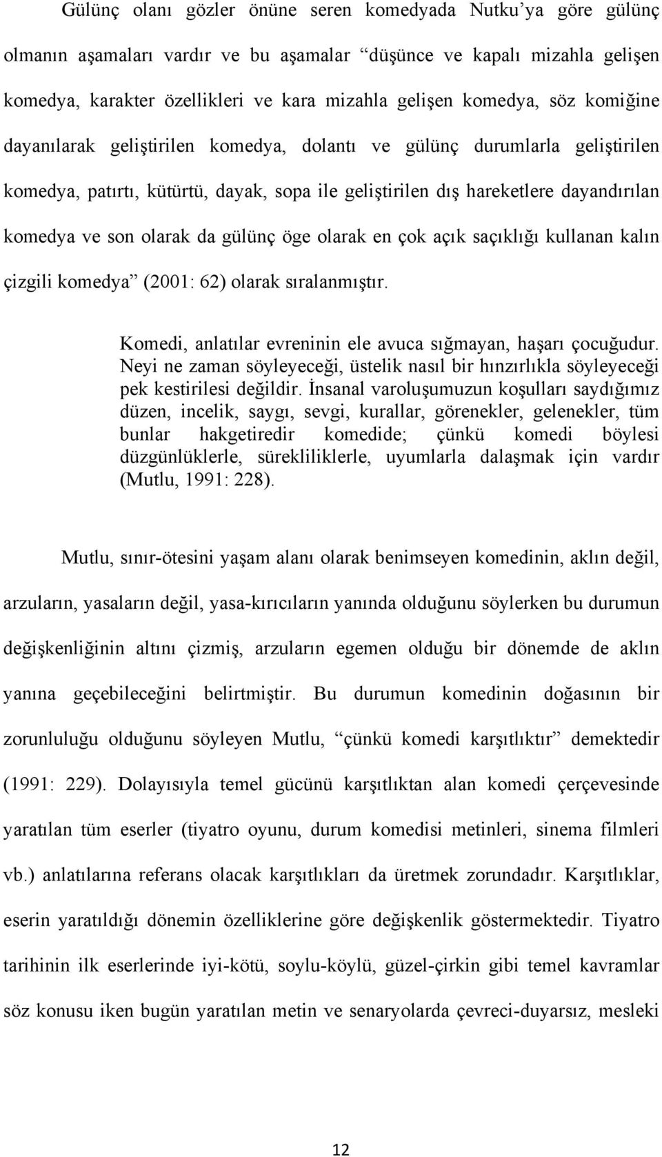 gülünç öge olarak en çok açık saçıklığı kullanan kalın çizgili komedya (2001: 62) olarak sıralanmıştır. Komedi, anlatılar evreninin ele avuca sığmayan, haşarı çocuğudur.