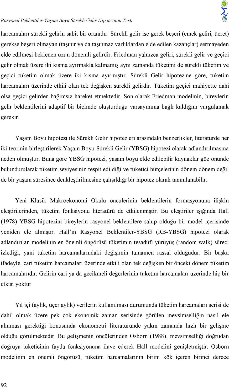 Friedman yalnızca geliri, sürekli gelir ve geçici gelir olmak üzere iki kısma ayırmakla kalmamış aynı zamanda tüketimi de sürekli tüketim ve geçici tüketim olmak üzere iki kısma ayırmıştır.