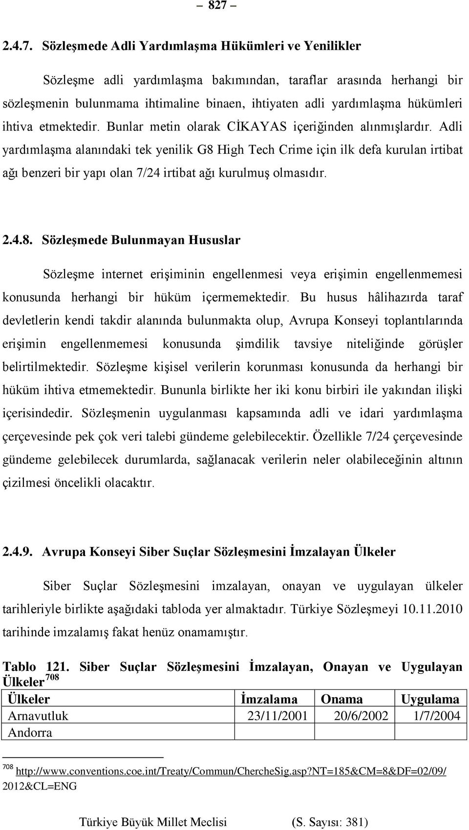 Adli yardımlaşma alanındaki tek yenilik G8 High Tech Crime için ilk defa kurulan irtibat ağı benzeri bir yapı olan 7/24 irtibat ağı kurulmuş olmasıdır. 2.4.8. Sözleşmede Bulunmayan Hususlar Sözleşme internet erişiminin engellenmesi veya erişimin engellenmemesi konusunda herhangi bir hüküm içermemektedir.