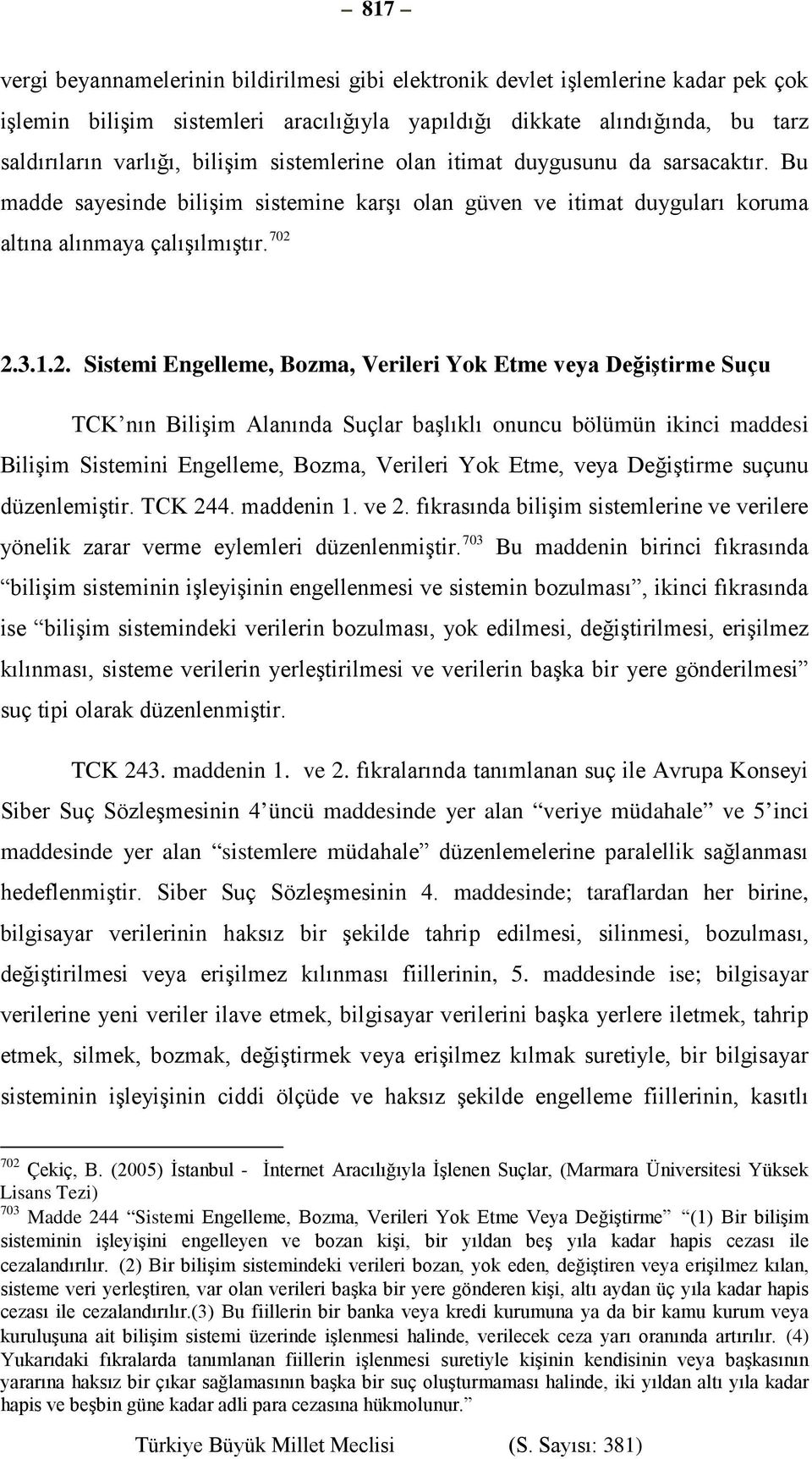 2.3.1.2. Sistemi Engelleme, Bozma, Verileri Yok Etme veya Değiştirme Suçu TCK nın Bilişim Alanında Suçlar başlıklı onuncu bölümün ikinci maddesi Bilişim Sistemini Engelleme, Bozma, Verileri Yok Etme,