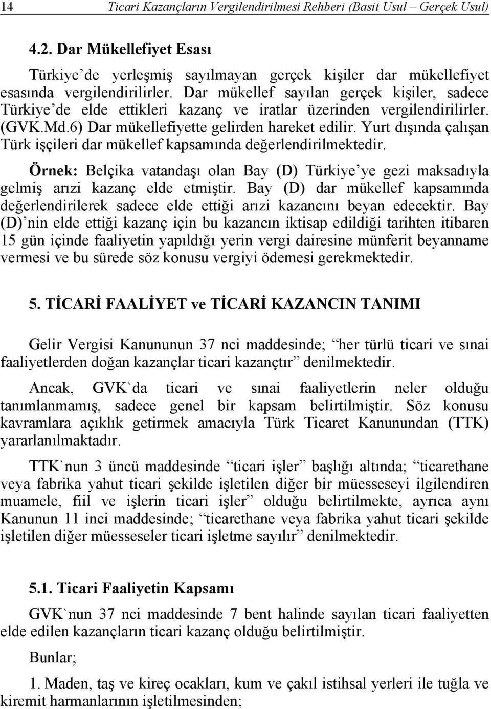 Yurt dışında çalışan Türk işçileri dar mükellef kapsamında değerlendirilmektedir. Örnek: Belçika vatandaşı olan Bay (D) Türkiye ye gezi maksadıyla gelmiş arızi kazanç elde etmiştir.