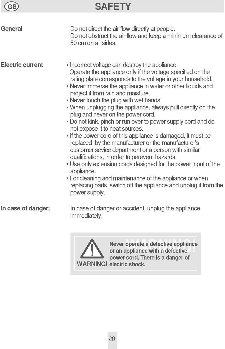 Never immerse the appliance in water or other liquids and project it from rain and moisture. Never touch the plug with wet hands.