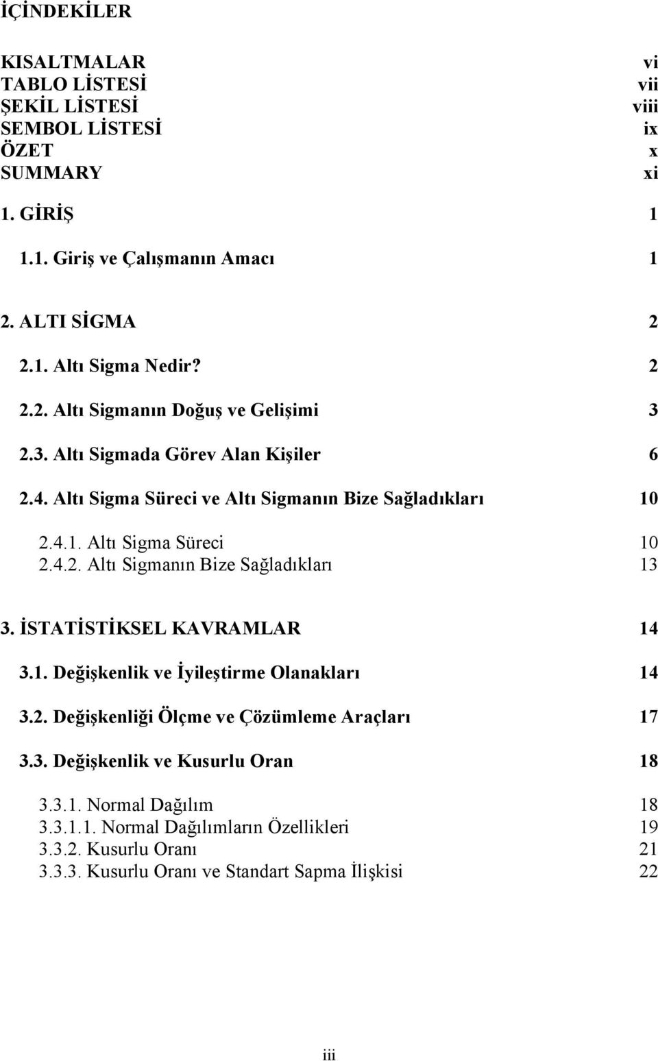 İSTATİSTİKSEL KAVRAMLAR 14 3.1. Değişkenlik ve İyileştirme Olanakları 14 3.2. Değişkenliği Ölçme ve Çözümleme Araçları 17 3.3. Değişkenlik ve Kusurlu Oran 18 3.3.1. Normal Dağılım 18 3.