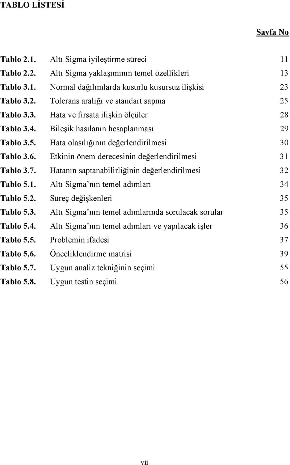 Hatanın saptanabilirliğinin değerlendirilmesi 32 Tablo 5.1. Altı Sigma nın temel adımları 34 Tablo 5.2. Süreç değişkenleri 35 Tablo 5.3. Altı Sigma nın temel adımlarında sorulacak sorular 35 Tablo 5.