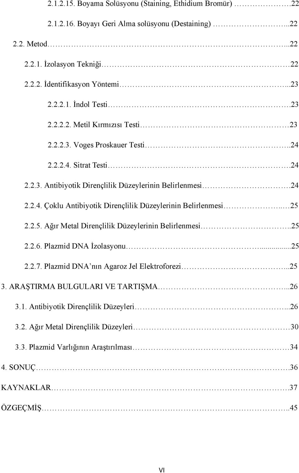 . 25 2.2.5. Ağır Metal Dirençlilik Düzeylerinin Belirlenmesi..25 2.2.6. Plazmid DNA İzolasyonu...25 2.2.7. Plazmid DNA nın Agaroz Jel Elektroforezi...25 3. ARAŞTIRMA BULGULARI VE TARTIŞMA...26 3.1.