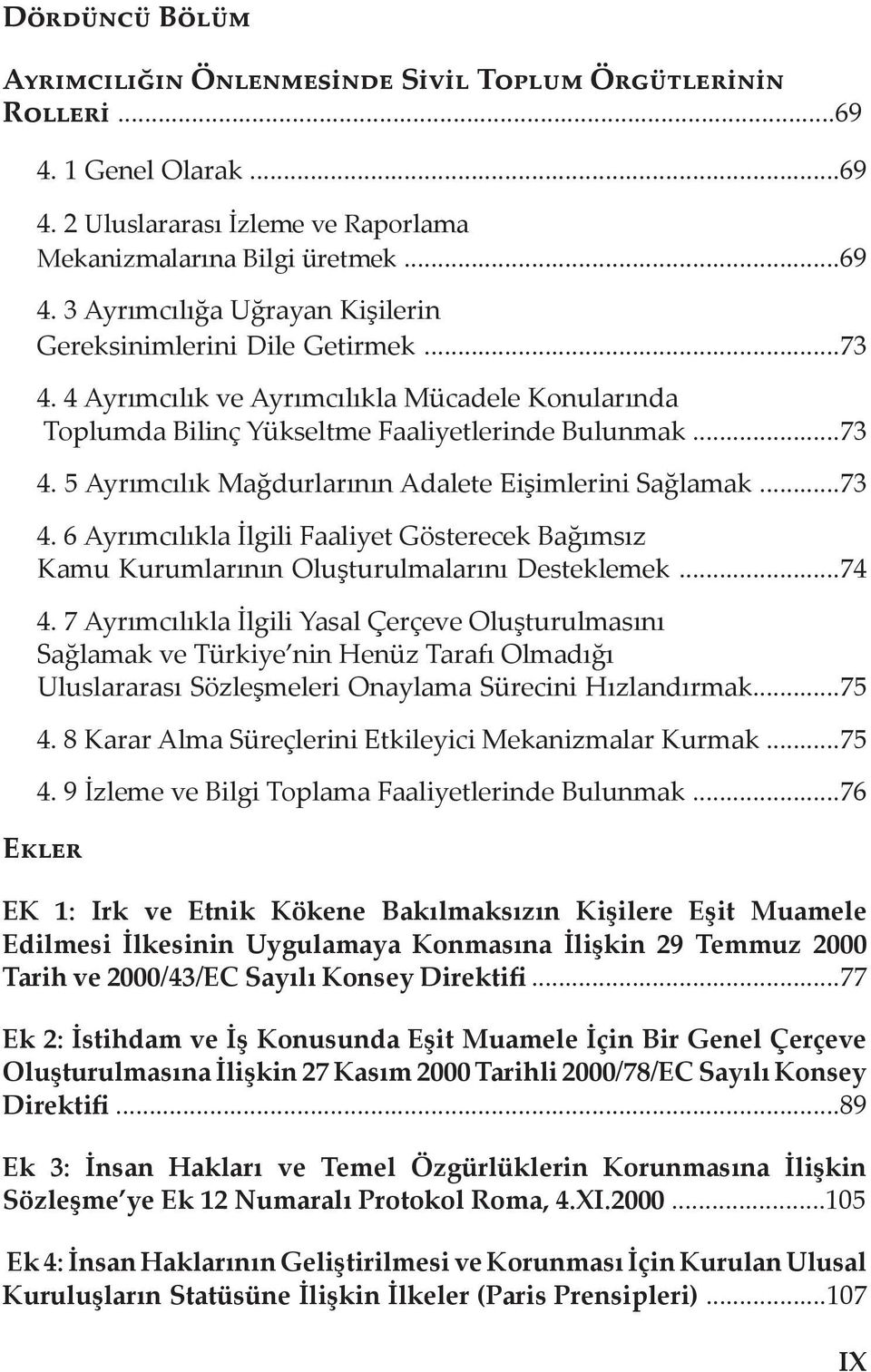 ..74 4. 7 Ayrımcılıkla İlgili Yasal Çerçeve Oluşturulmasını Sağlamak ve Türkiye nin Henüz Tarafı Olmadığı Uluslararası Sözleşmeleri Onaylama Sürecini Hızlandırmak...75 4.