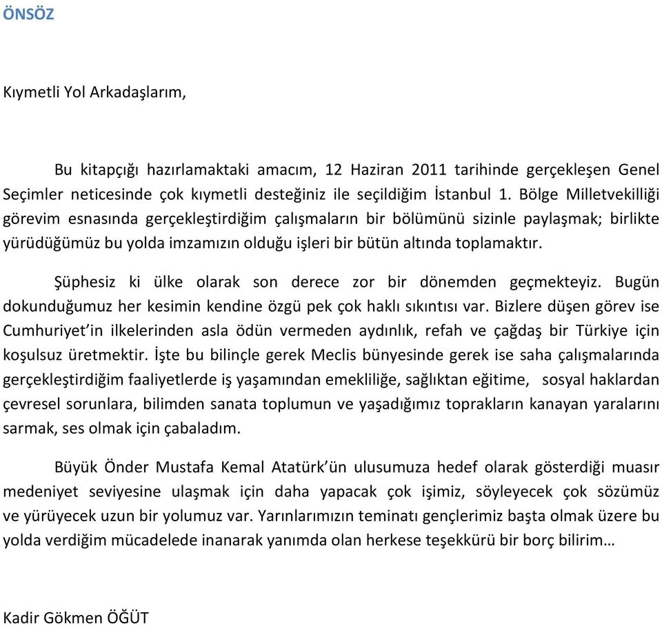 Şüphesiz ki ülke olarak son derece zor bir dönemden geçmekteyiz. Bugün dokunduğumuz her kesimin kendine özgü pek çok haklı sıkıntısı var.