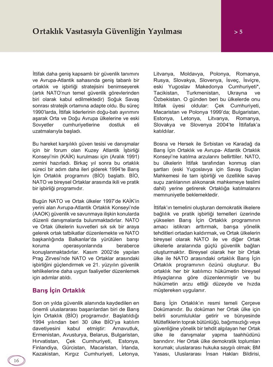 Bu süreç 1990 larda, İttifak liderlerinin doğu-batı ayırımını aşarak Orta ve Doğu Avrupa ülkelerine ve eski Sovyetler cumhuriyetlerine dostluk eli uzatmalarıyla başladı.