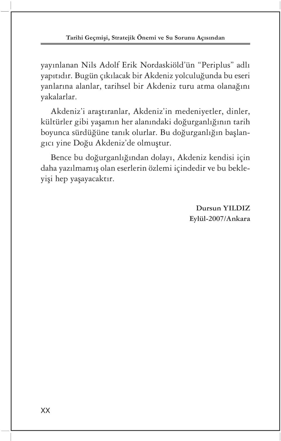 Akdeniz i araştıranlar, Akdeniz in medeniyetler, dinler, kültürler gibi yaşamın her alanındaki doğurganlığının tarih boyunca sürdüğüne tanık olurlar.