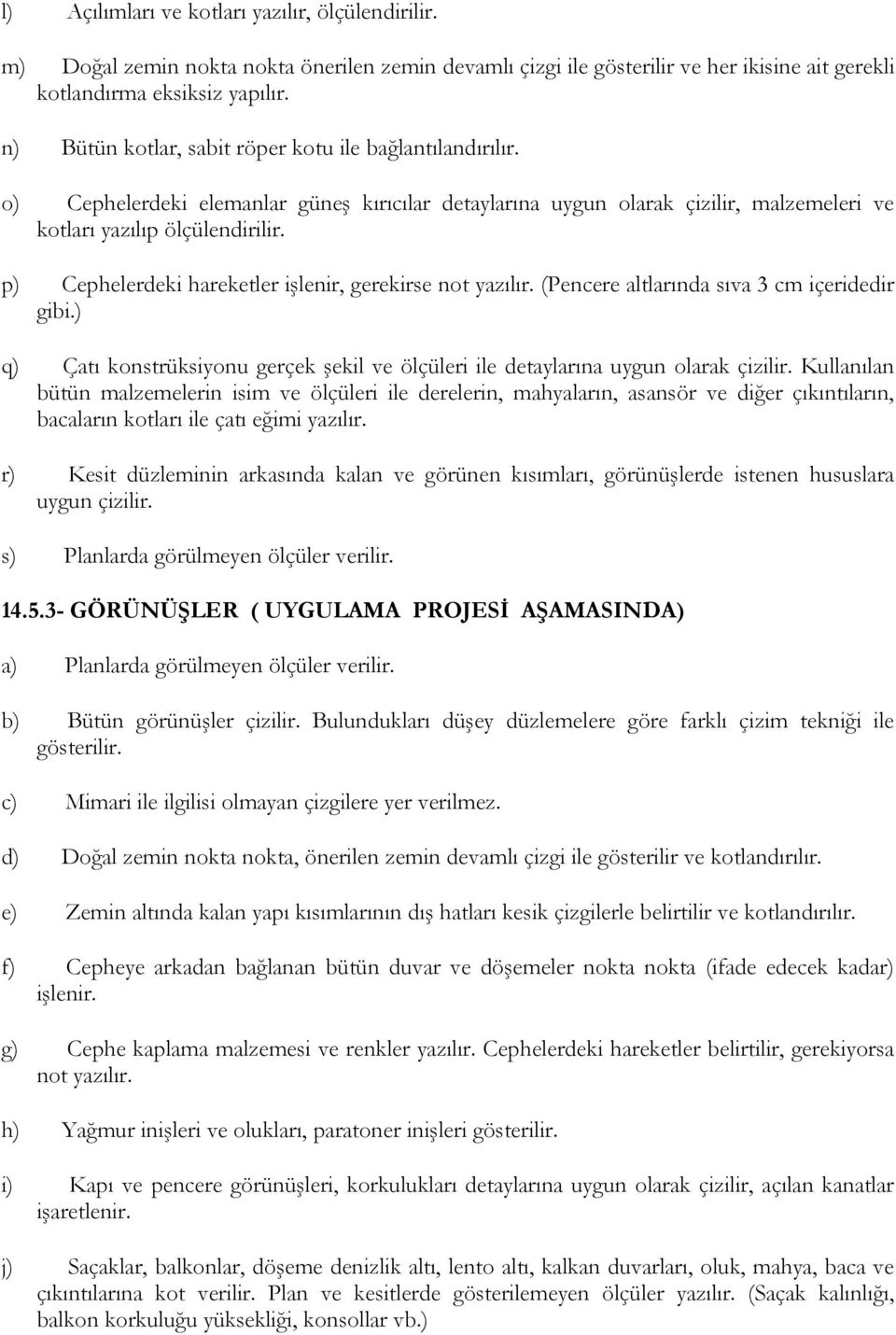 p) Cephelerdeki hareketler işlenir, gerekirse not yazılır. (Pencere altlarında sıva 3 cm içeridedir gibi.) q) Çatı konstrüksiyonu gerçek şekil ve ölçüleri ile detaylarına uygun olarak çizilir.