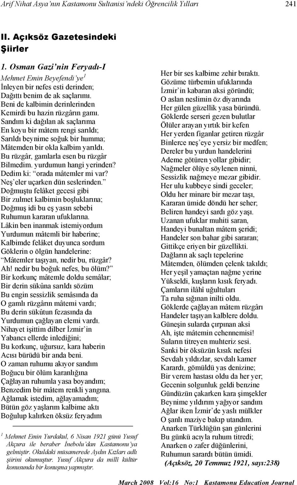 Sandım ki dağılan ak saçlarıma En koyu bir mâtem rengi sarıldı; Sarıldı beynime soğuk bir humma; Mâtemden bir okla kalbim yarıldı. Bu rüzgâr, gamlarla esen bu rüzgâr Bilmedim. yurdumun hangi yerinden?