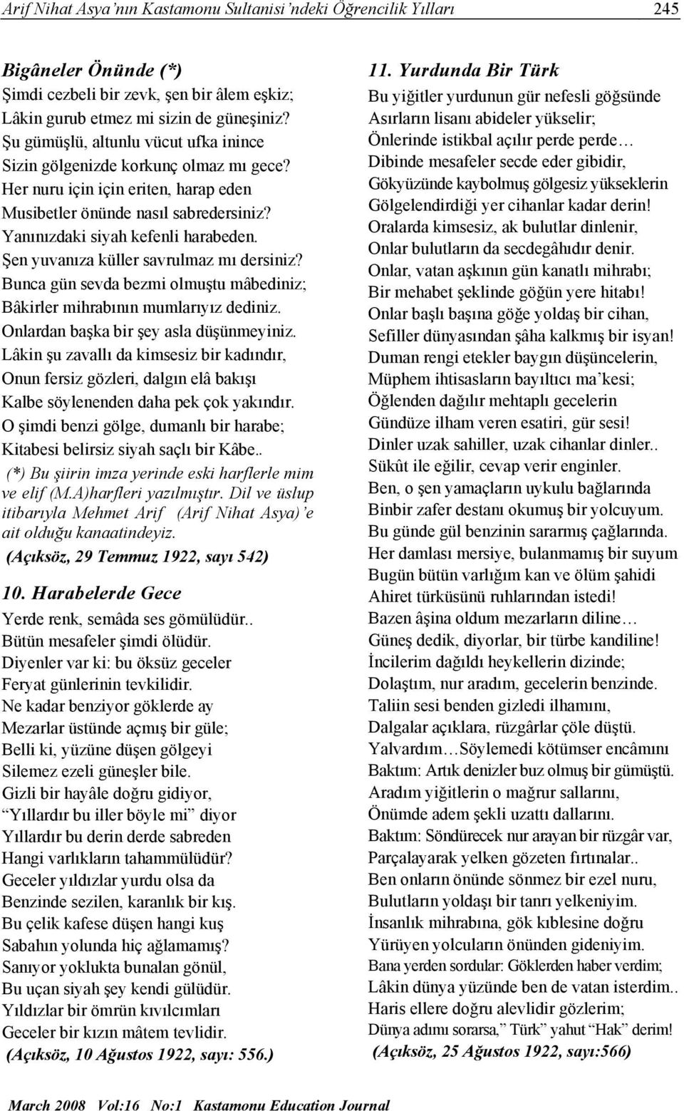 Şen yuvanıza küller savrulmaz mı dersiniz? Bunca gün sevda bezmi olmuştu mâbediniz; Bâkirler mihrabının mumlarıyız dediniz. Onlardan başka bir şey asla düşünmeyiniz.