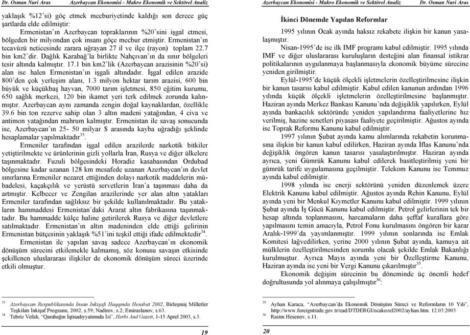 1 bin km2 lik (Azerbaycan arazisinin %20 si) alan ise halen Ermenistan ın işgali altındadır. Đşgal edilen arazide 800 den çok yerleşim alanı, 1.