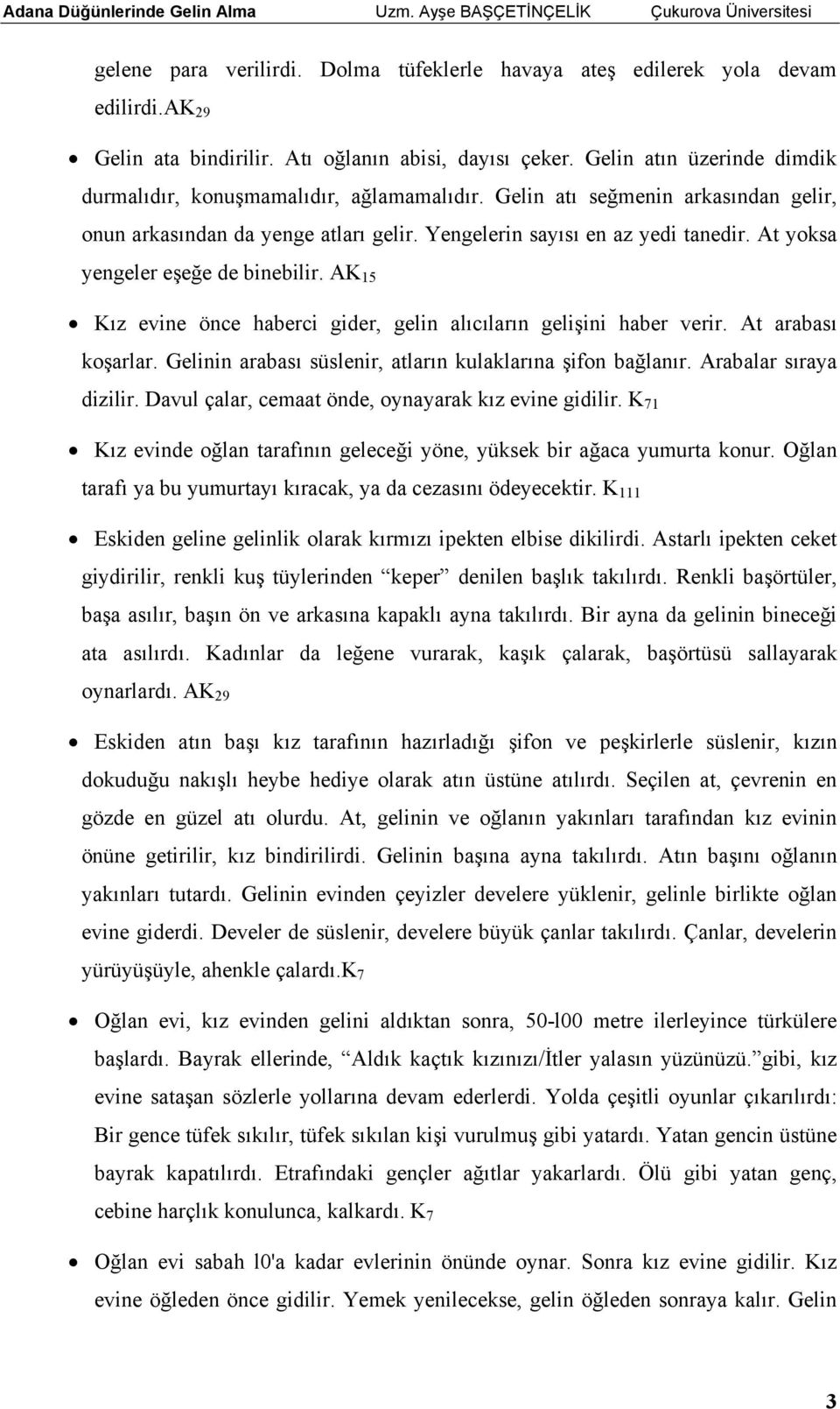 At yoksa yengeler eşeğe de binebilir. AK 15 Kız evine önce haberci gider, gelin alıcıların gelişini haber verir. At arabası koşarlar. Gelinin arabası süslenir, atların kulaklarına şifon bağlanır.