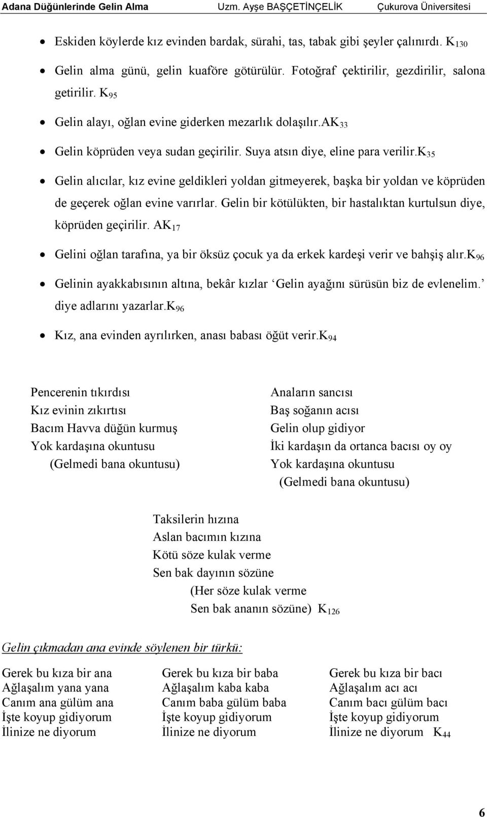 k 35 Gelin alıcılar, kız evine geldikleri yoldan gitmeyerek, başka bir yoldan ve köprüden de geçerek oğlan evine varırlar. Gelin bir kötülükten, bir hastalıktan kurtulsun diye, köprüden geçirilir.