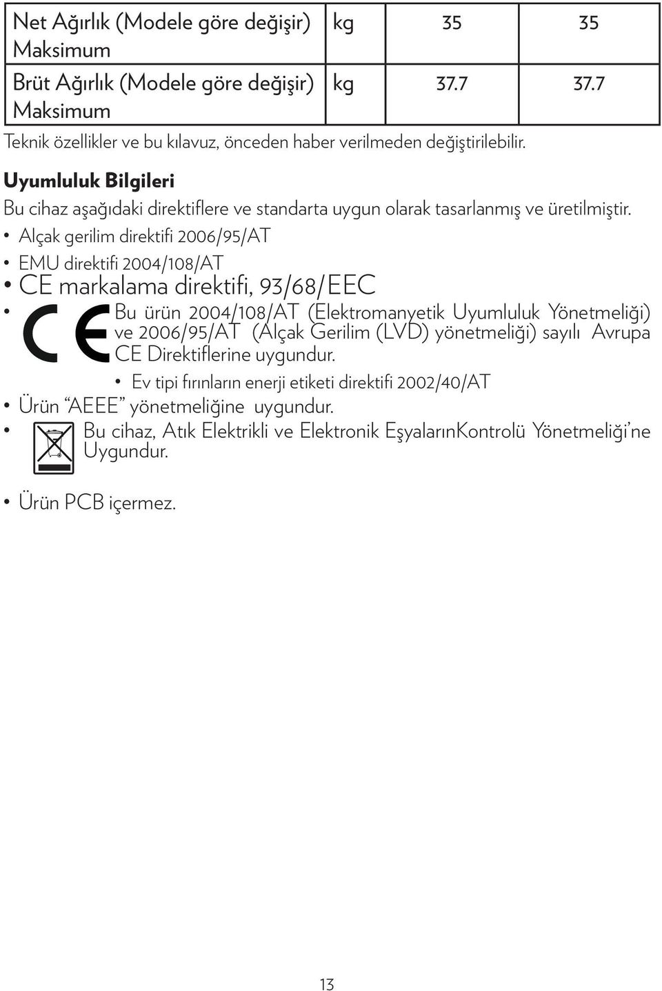 Alçak gerilim direktifi 2006/95/AT EMU direktifi 2004/108/AT CE markalama direktifi, 93/68/EEC Bu ürün 2004/108/AT (Elektromanyetik Uyumluluk Yönetmeliği) ve 2006/95/AT (Alçak