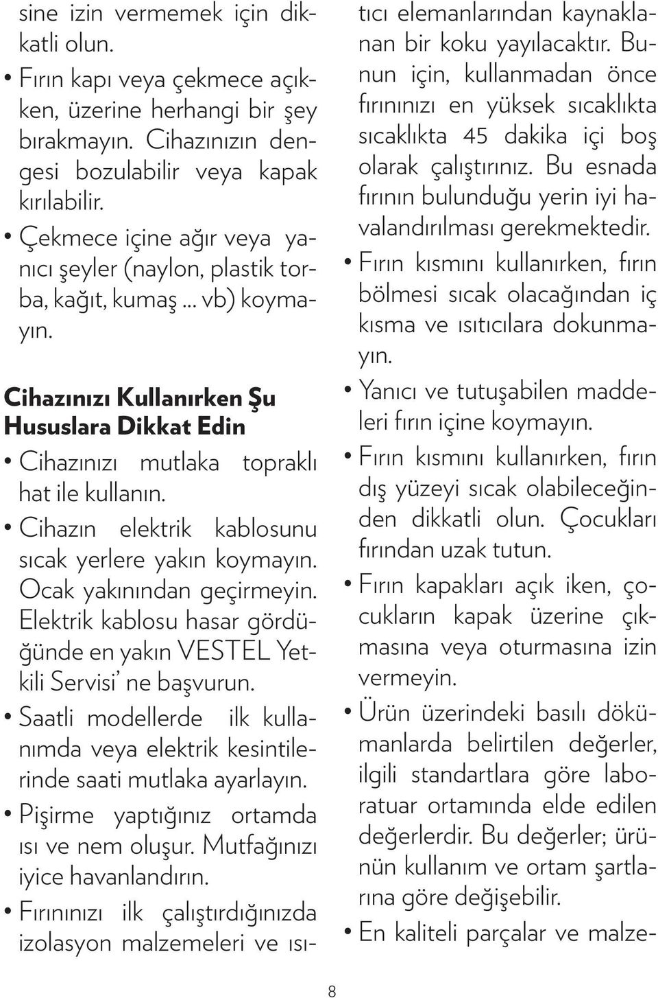 Cihazın elektrik kablosunu sıcak yerlere yakın koymayın. Ocak yakınından geçirmeyin. Elektrik kablosu hasar gördüğünde en yakın VESTEL Yetkili Servisi ne başvurun.