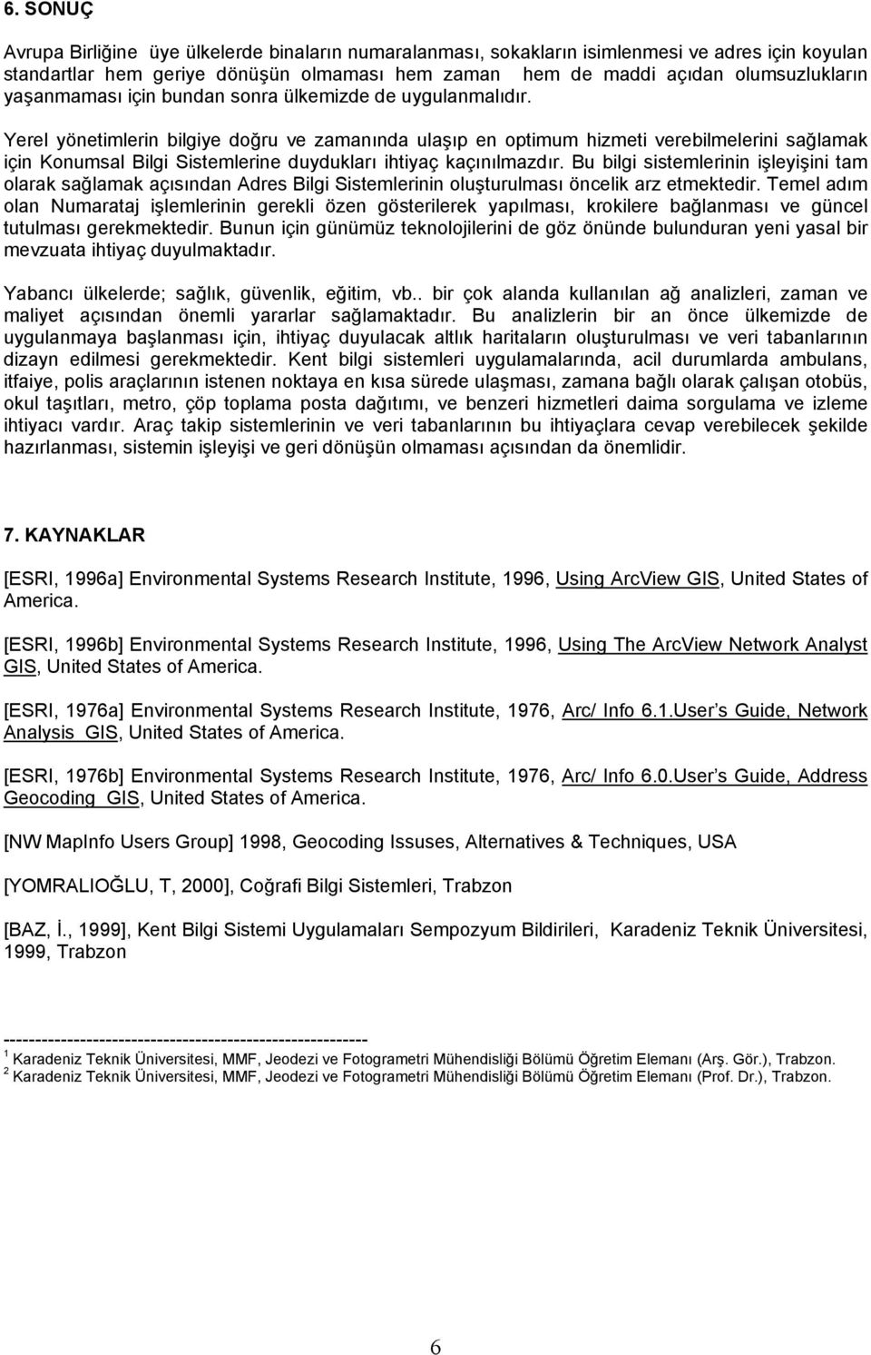 Yerel yönetimlerin bilgiye doğru ve zamanında ulaşıp en optimum hizmeti verebilmelerini sağlamak için Konumsal Bilgi Sistemlerine duydukları ihtiyaç kaçınılmazdır.