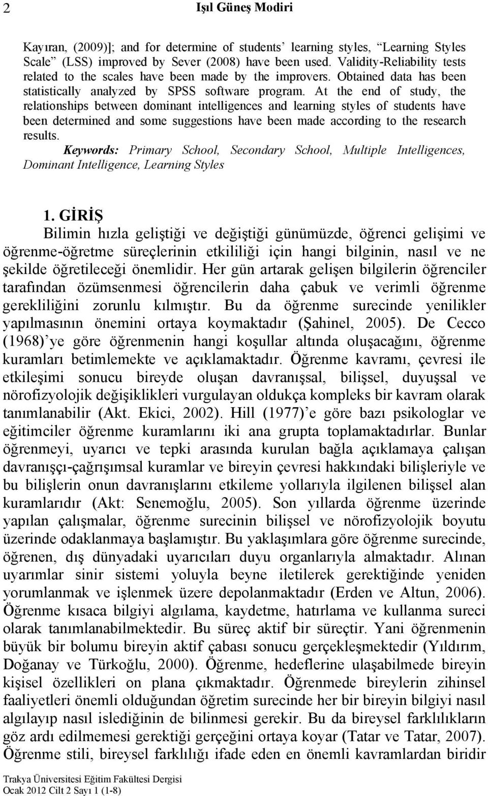 At the end of study, the relationships between dominant intelligences and learning styles of students have been determined and some suggestions have been made according to the research results.