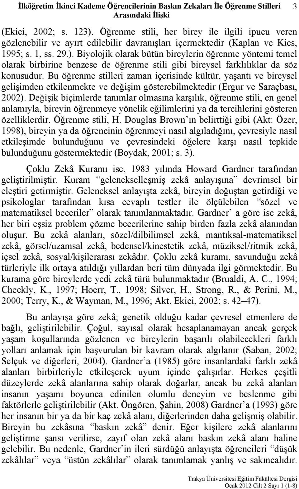 Biyolojik olarak bütün bireylerin öğrenme yöntemi temel olarak birbirine benzese de öğrenme stili gibi bireysel farklılıklar da söz konusudur.