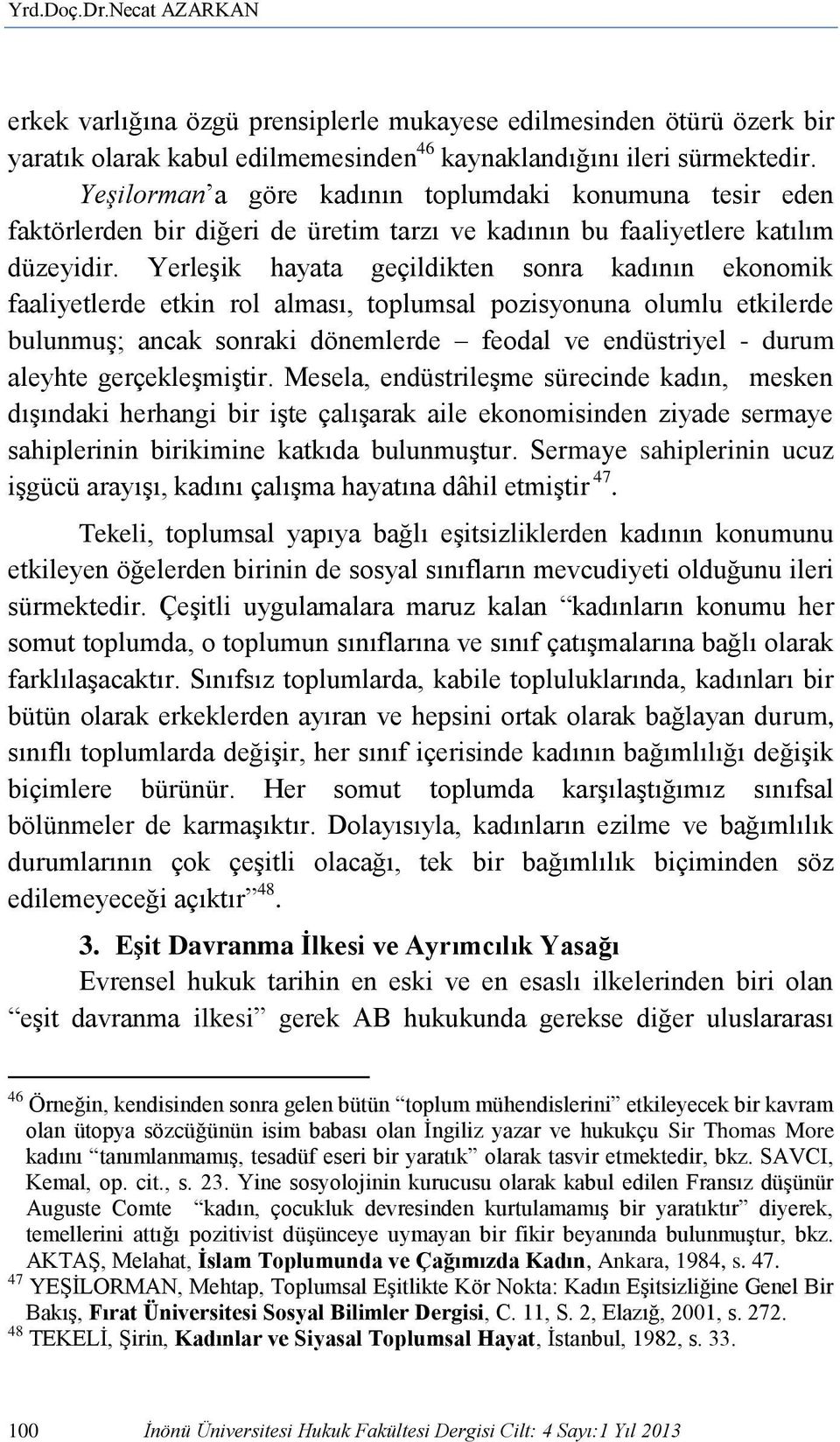 Yerleşik hayata geçildikten sonra kadının ekonomik faaliyetlerde etkin rol alması, toplumsal pozisyonuna olumlu etkilerde bulunmuş; ancak sonraki dönemlerde feodal ve endüstriyel - durum aleyhte