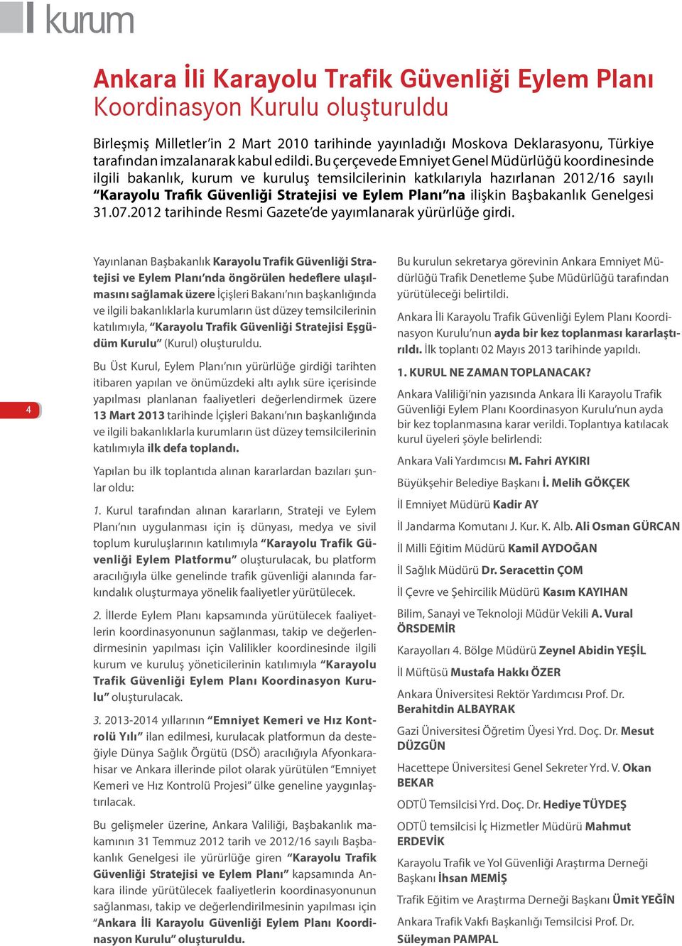 Bu çerçevede Emniyet Genel Müdürlüğü koordinesinde ilgili bakanlık, kurum ve kuruluş temsilcilerinin katkılarıyla hazırlanan 2012/16 sayılı Karayolu Trafik Güvenliği Stratejisi ve Eylem Planı na